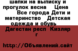 шапки на выписку и прогулок весна  › Цена ­ 500 - Все города Дети и материнство » Детская одежда и обувь   . Дагестан респ.,Кизляр г.